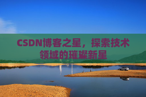 CSDN博客之星，探索技术领域的璀璨新星